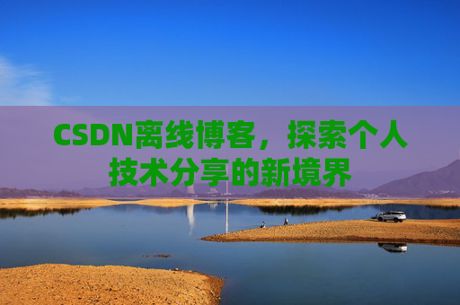 CSDN离线博客，探索个人技术分享的新境界